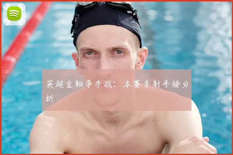 英超金靴争夺战：本赛季射手榜分析
