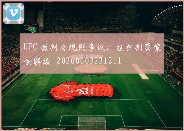 UFC 裁判与规则争议:经典判罚案例解读_20260603221211