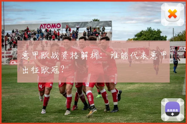 意甲欧战资格解析：谁能代表意甲出征欧冠？