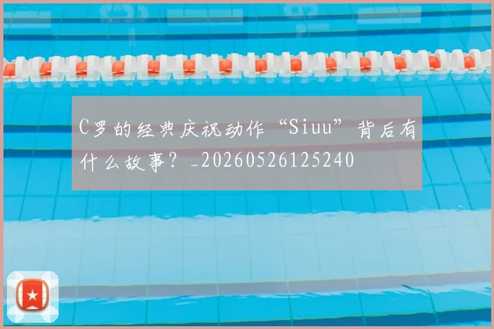 C罗的经典庆祝动作“Siuu”背后有什么故事？_20260526125240