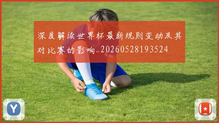 深度解读世界杯最新规则变动及其对比赛的影响_20260528193524
