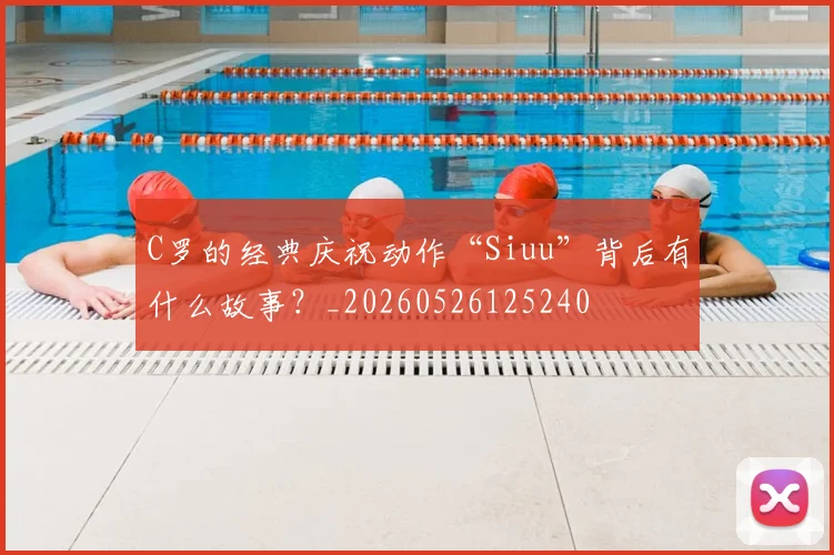 C罗的经典庆祝动作“Siuu”背后有什么故事？_20260526125240