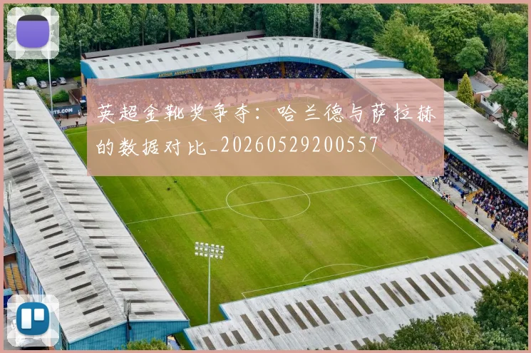 英超金靴奖争夺:哈兰德与萨拉赫的数据对比_20260529200557