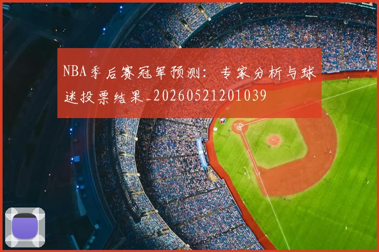 NBA季后赛冠军预测：专家分析与球迷投票结果_20260521201039