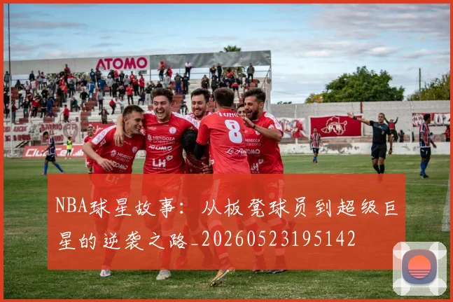 NBA球星故事：从板凳球员到超级巨星的逆袭之路_20260523195142