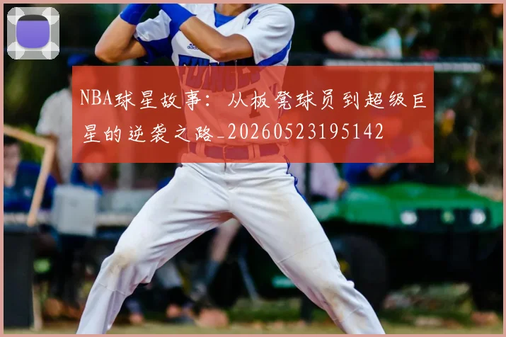 NBA球星故事：从板凳球员到超级巨星的逆袭之路_20260523195142