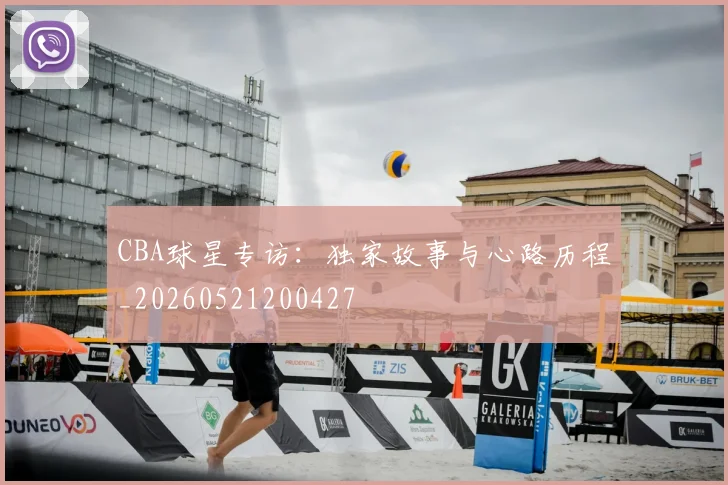 CBA球星专访:独家故事与心路历程_20260521200427