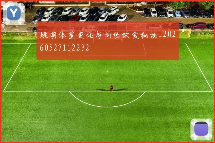 姚明体重变化与训练饮食秘诀_20260527112232