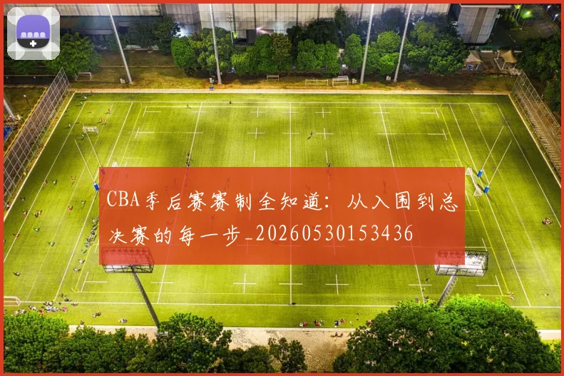 CBA季后赛赛制全知道：从入围到总决赛的每一步_20260530153436