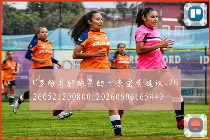 C罗给年轻球员的十条宝贵建议_20260521200800_20260606165449