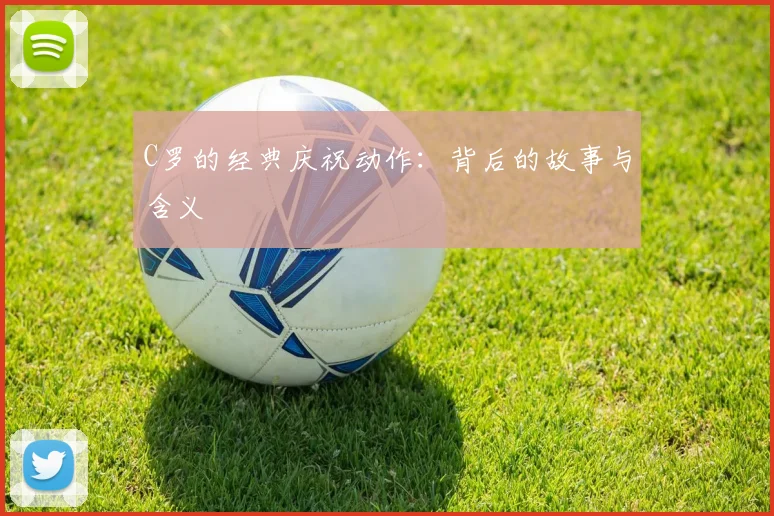 C罗的经典庆祝动作：背后的故事与含义