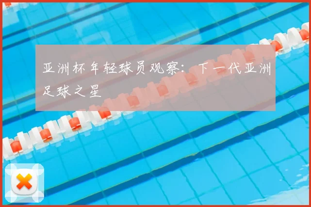 亚洲杯年轻球员观察：下一代亚洲足球之星