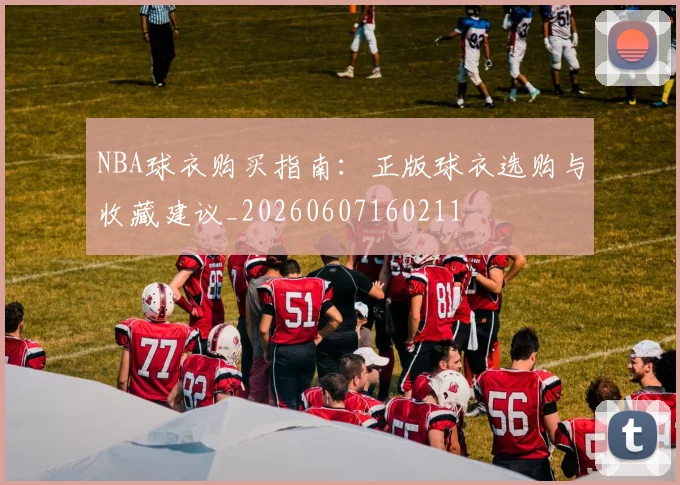 NBA球衣购买指南：正版球衣选购与收藏建议_20260607160211