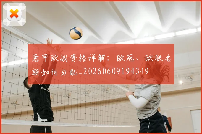意甲欧战资格详解：欧冠、欧联名额如何分配_20260609194349