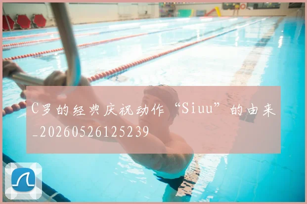 C罗的经典庆祝动作“Siuu”的由来_20260526125239