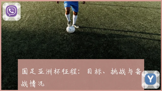 国足亚洲杯征程:目标、挑战与备战情况