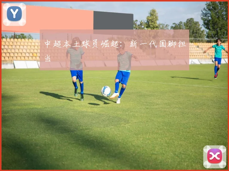 中超本土球员崛起：新一代国脚担当